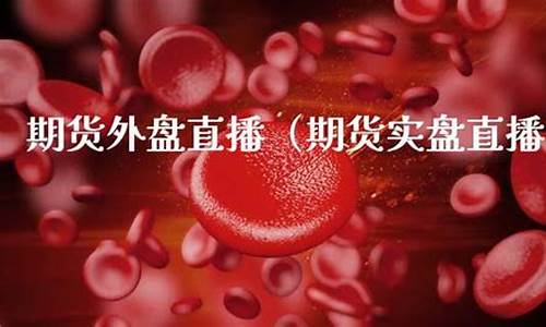 外盘期货实盘直播(外盘期货实时数据)_https://www.xzdzcjx.com_北交所_第1张