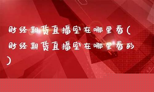 期货直播室在哪里(期货直播室在哪里找)_https://www.xzdzcjx.com_北交所_第1张