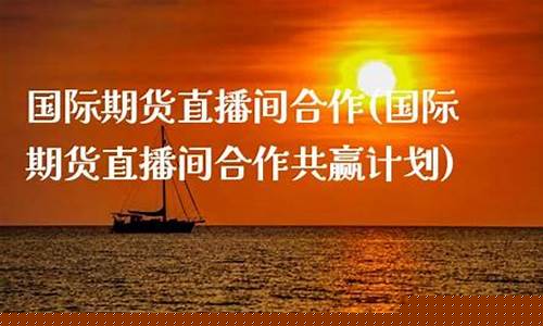 期货直播间的合作共赢(期货直播间的合作共赢怎么做)_https://www.xzdzcjx.com_北交所_第1张