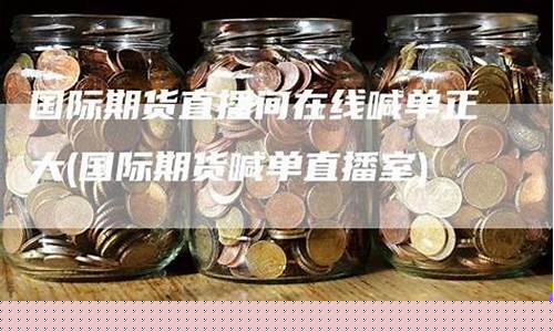 国际期货直播室在线喊单怎么操作_https://www.xzdzcjx.com_创业板_第1张