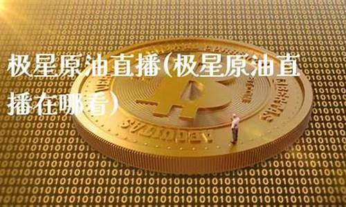极星原油直播在哪看回放_https://www.xzdzcjx.com_科创板_第1张