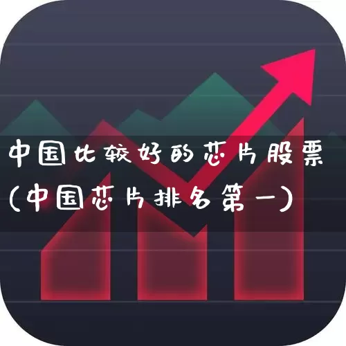 中国比较好的芯片股票(中国芯片排名第一)_https://www.xzdzcjx.com_科创板_第1张