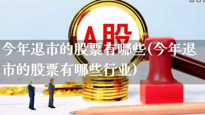 今年退市的股票有哪些(今年退市的股票有哪些行业)_https://www.xzdzcjx.com_上交所_第1张