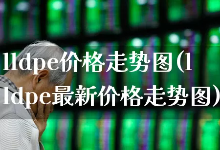 lldpe价格走势图(lldpe最新价格走势图)_https://www.xzdzcjx.com_北交所_第1张