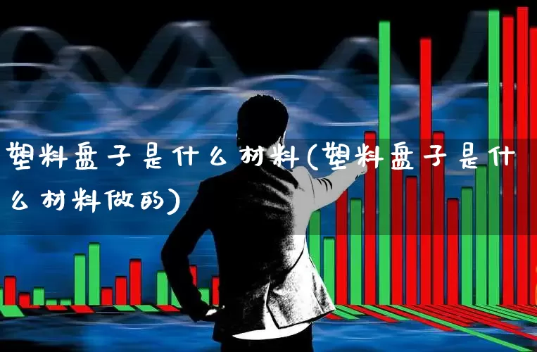塑料盘子是什么材料(塑料盘子是什么材料做的)_https://www.xzdzcjx.com_北交所_第1张