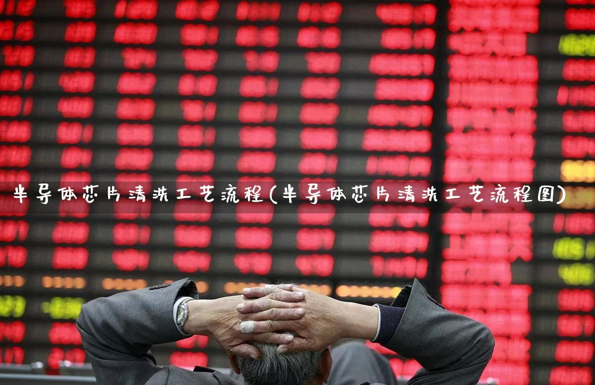 半导体芯片清洗工艺流程(半导体芯片清洗工艺流程图)_https://www.xzdzcjx.com_创业板_第1张