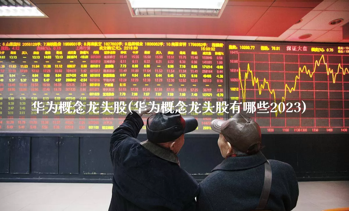 华为概念龙头股(华为概念龙头股有哪些2023)_https://www.xzdzcjx.com_上交所_第1张