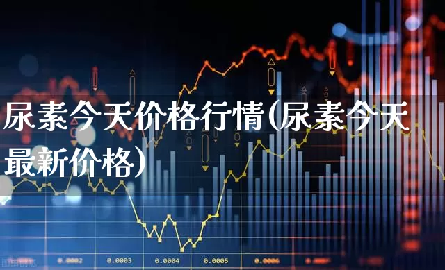 尿素今天价格行情(尿素今天最新价格)_https://www.xzdzcjx.com_科创板_第1张