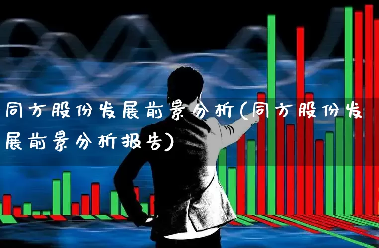 同方股份发展前景分析(同方股份发展前景分析报告)_https://www.xzdzcjx.com_上交所_第1张