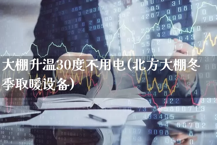 大棚升温30度不用电(北方大棚冬季取暖设备)_https://www.xzdzcjx.com_上交所_第1张