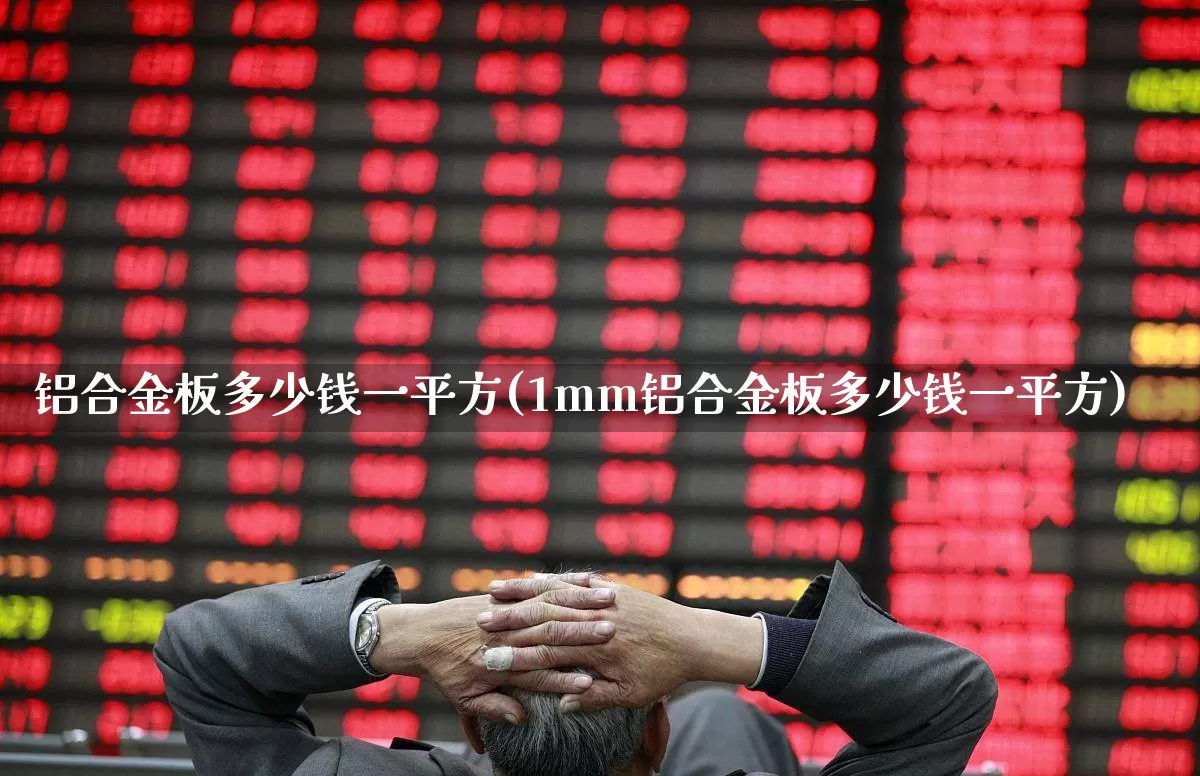 铝合金板多少钱一平方(1mm铝合金板多少钱一平方)_https://www.xzdzcjx.com_科创板_第1张