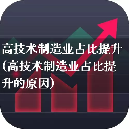 高技术制造业占比提升(高技术制造业占比提升的原因)_https://www.xzdzcjx.com_北交所_第1张