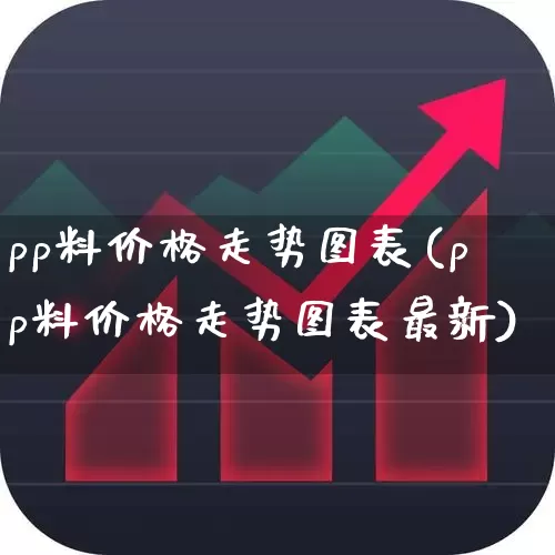 pp料价格走势图表(pp料价格走势图表最新)_https://www.xzdzcjx.com_北交所_第1张