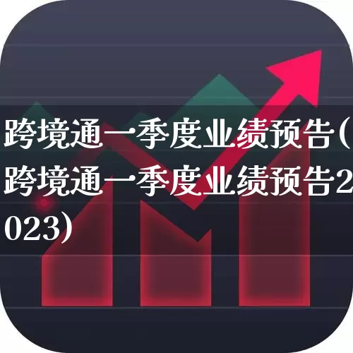 跨境通一季度业绩预告(跨境通一季度业绩预告2023)_https://www.xzdzcjx.com_科创板_第1张