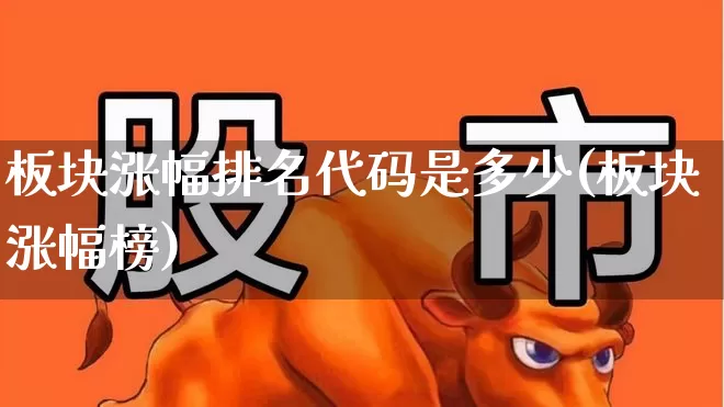 板块涨幅排名代码是多少(板块涨幅榜)_https://www.xzdzcjx.com_北交所_第1张
