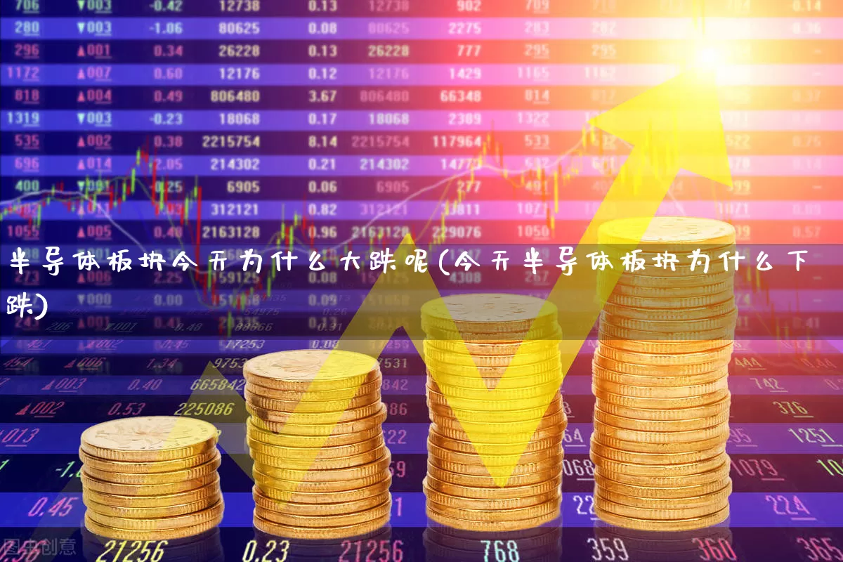 半导体板块今天为什么大跌呢(今天半导体板块为什么下跌)_https://www.xzdzcjx.com_北交所_第1张