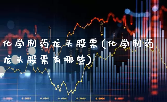 化学制药龙头股票(化学制药龙头股票有哪些)_https://www.xzdzcjx.com_上交所_第1张