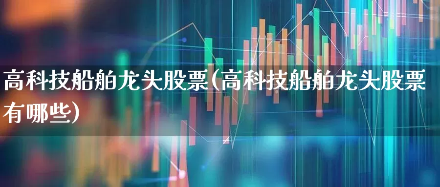 高科技船舶龙头股票(高科技船舶龙头股票有哪些)_https://www.xzdzcjx.com_创业板_第1张