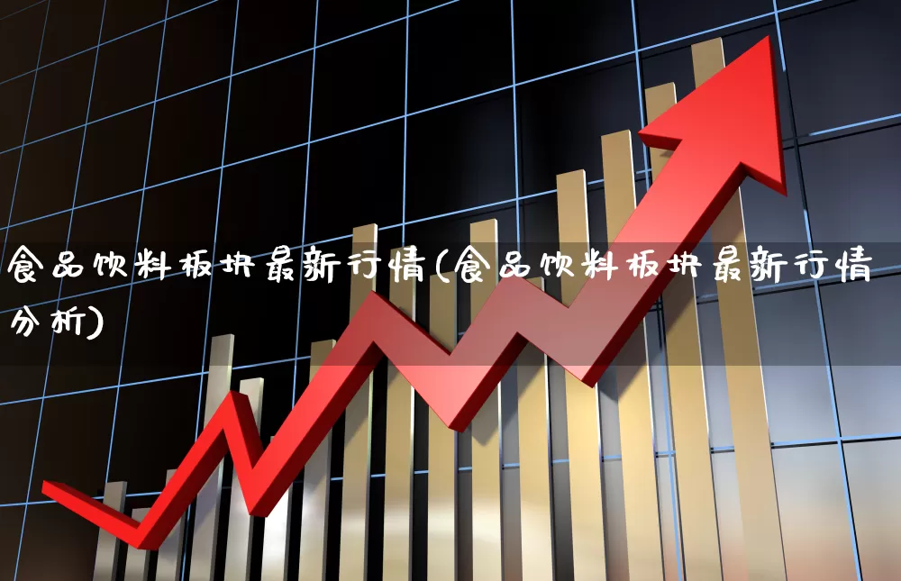 食品饮料板块最新行情(食品饮料板块最新行情分析)_https://www.xzdzcjx.com_北交所_第1张
