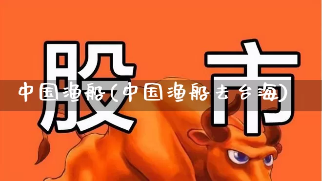 中国渔船(中国渔船去台海)_https://www.xzdzcjx.com_北交所_第1张