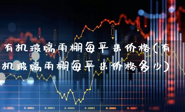 有机玻璃雨棚每平米价格(有机玻璃雨棚每平米价格多少)_https://www.xzdzcjx.com_深交所_第1张