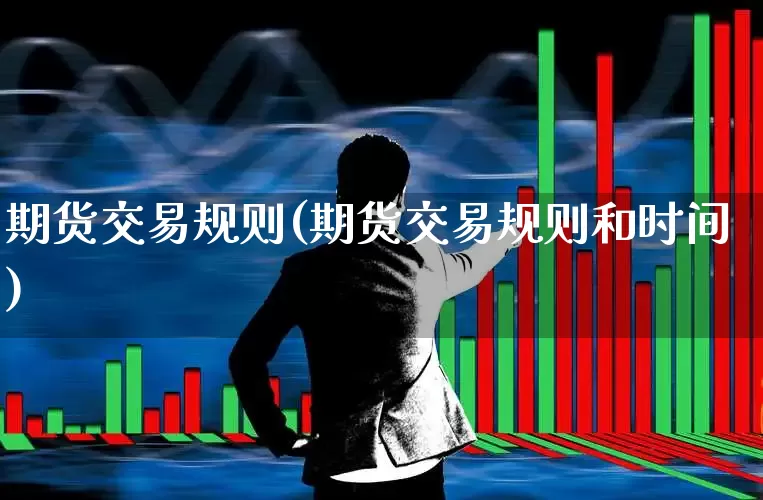 期货交易规则(期货交易规则和时间)_https://www.xzdzcjx.com_北交所_第1张
