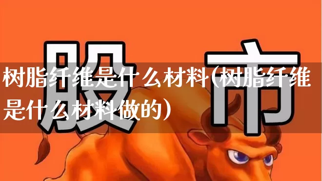 树脂纤维是什么材料(树脂纤维是什么材料做的)_https://www.xzdzcjx.com_科创板_第1张