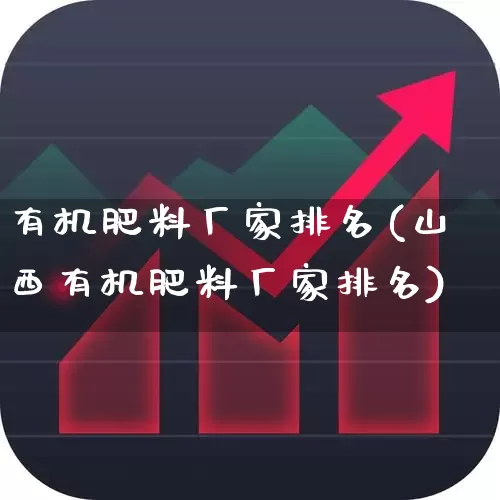 有机肥料厂家排名(山西有机肥料厂家排名)_https://www.xzdzcjx.com_创业板_第1张