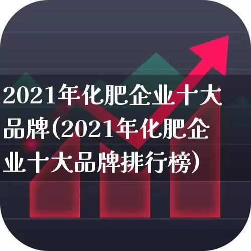 2021年化肥企业十大品牌(2021年化肥企业十大品牌排行榜)_https://www.xzdzcjx.com_创业板_第1张
