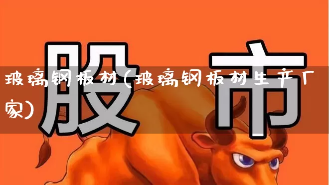 玻璃钢板材(玻璃钢板材生产厂家)_https://www.xzdzcjx.com_北交所_第1张