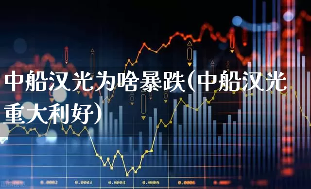 中船汉光为啥暴跌(中船汉光重大利好)_https://www.xzdzcjx.com_深交所_第1张