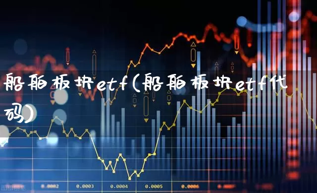 船舶板块etf(船舶板块etf代码)_https://www.xzdzcjx.com_科创板_第1张