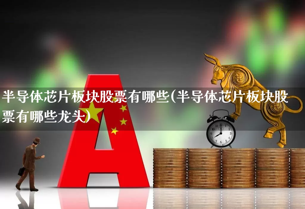 半导体芯片板块股票有哪些(半导体芯片板块股票有哪些龙头)_https://www.xzdzcjx.com_深交所_第1张