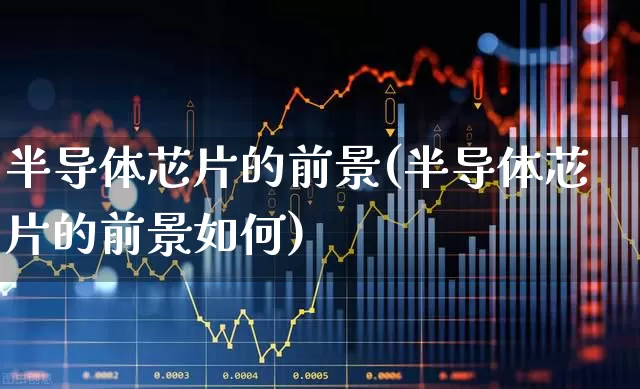 半导体芯片的前景(半导体芯片的前景如何)_https://www.xzdzcjx.com_深交所_第1张
