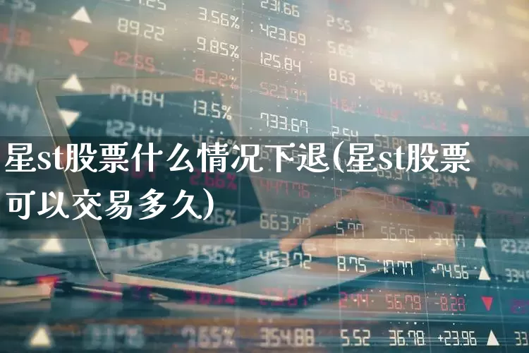星st股票什么情况下退(星st股票可以交易多久)_https://www.xzdzcjx.com_上交所_第1张