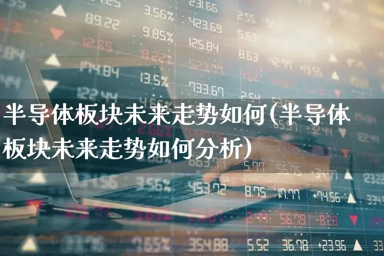 半导体板块未来走势如何(半导体板块未来走势如何分析)_https://www.xzdzcjx.com_科创板_第1张