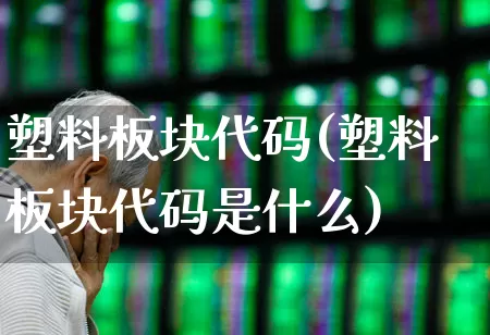 塑料板块代码(塑料板块代码是什么)_https://www.xzdzcjx.com_北交所_第1张
