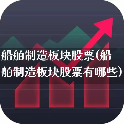 船舶制造板块股票(船舶制造板块股票有哪些)_https://www.xzdzcjx.com_科创板_第1张