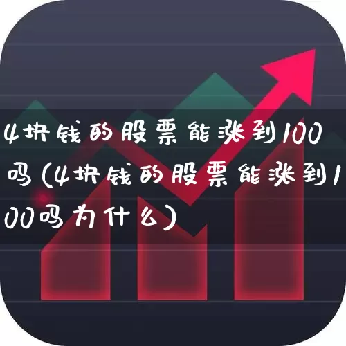 4块钱的股票能涨到100吗(4块钱的股票能涨到100吗为什么)_https://www.xzdzcjx.com_创业板_第1张