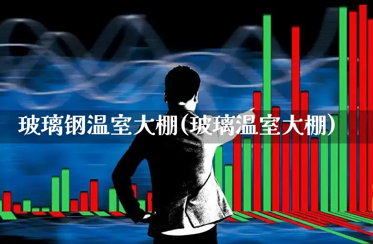 玻璃钢温室大棚(玻璃温室大棚)_https://www.xzdzcjx.com_创业板_第1张
