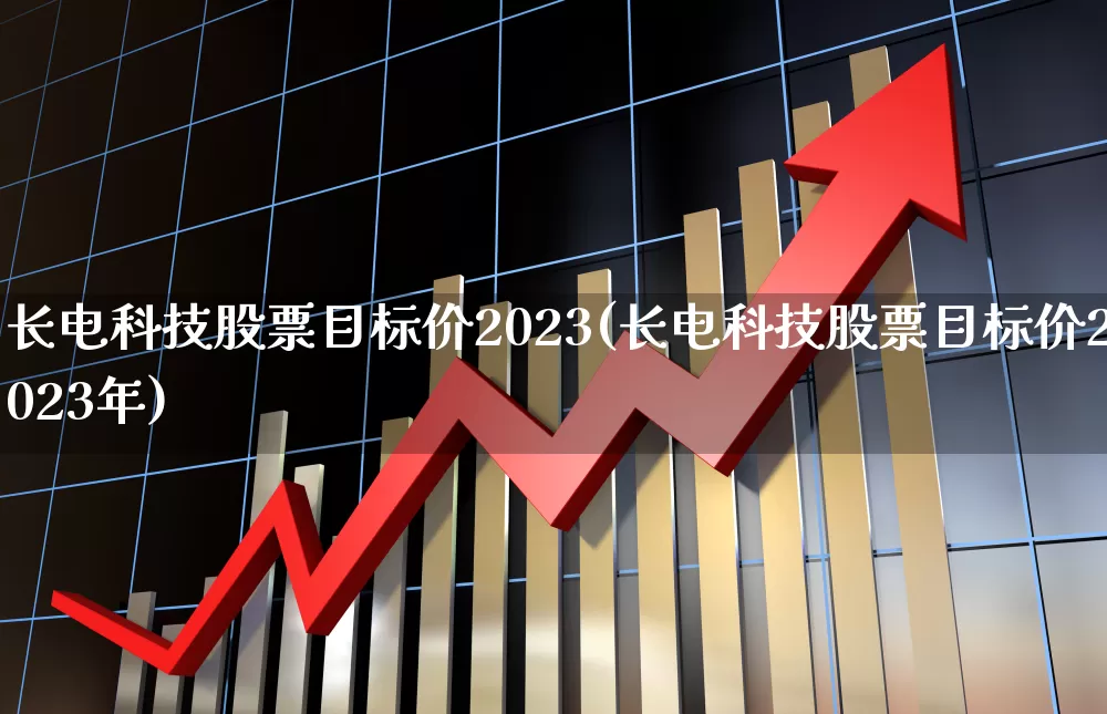 长电科技股票目标价2023(长电科技股票目标价2023年)_https://www.xzdzcjx.com_深交所_第1张