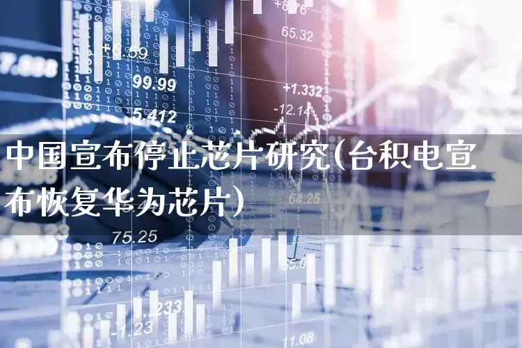 中国宣布停止芯片研究(台积电宣布恢复华为芯片)_https://www.xzdzcjx.com_北交所_第1张
