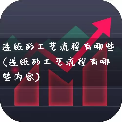 造纸的工艺流程有哪些(造纸的工艺流程有哪些内容)_https://www.xzdzcjx.com_北交所_第1张