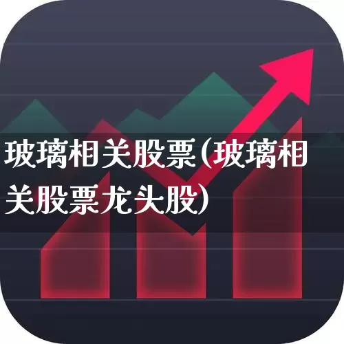 玻璃相关股票(玻璃相关股票龙头股)_https://www.xzdzcjx.com_上交所_第1张