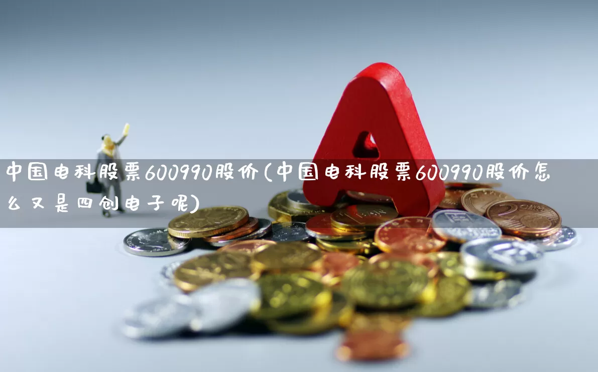 中国电科股票600990股价(中国电科股票600990股价怎么又是四创电子呢)_https://www.xzdzcjx.com_深交所_第1张