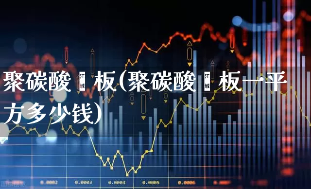 聚碳酸酯板(聚碳酸酯板一平方多少钱)_https://www.xzdzcjx.com_深交所_第1张