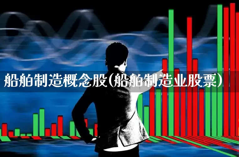 船舶制造概念股(船舶制造业股票)_https://www.xzdzcjx.com_科创板_第1张
