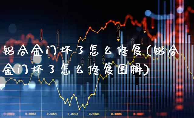铝合金门坏了怎么修复(铝合金门坏了怎么修复图解)_https://www.xzdzcjx.com_上交所_第1张