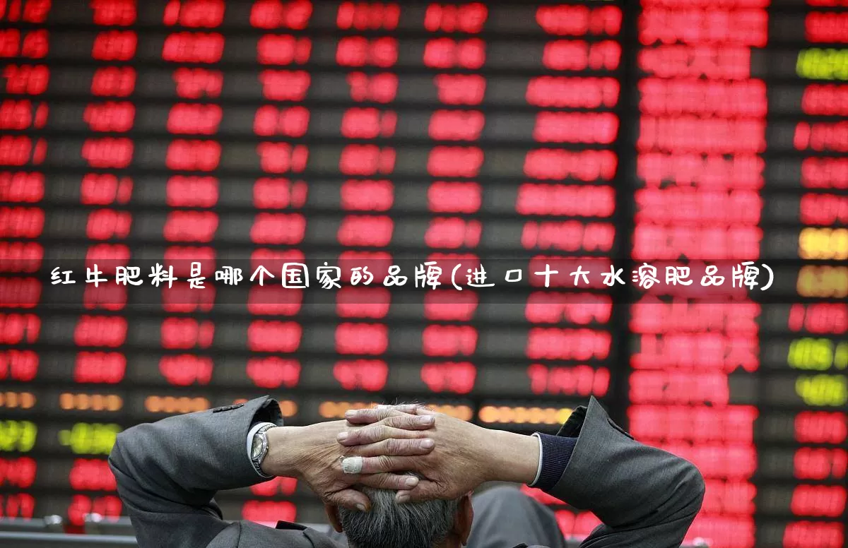 红牛肥料是哪个国家的品牌(进口十大水溶肥品牌)_https://www.xzdzcjx.com_科创板_第1张