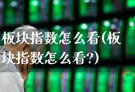 板块指数怎么看(板块指数怎么看?)_https://www.xzdzcjx.com_科创板_第1张